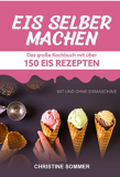 Kindle eBook: Eis selber machen: Das grosse Kochbuch mit über 150 Eis Rezepten mit und ohne Eismaschine